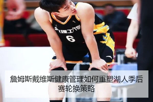 詹姆斯戴维斯健康管理如何重塑湖人季后赛轮换策略
