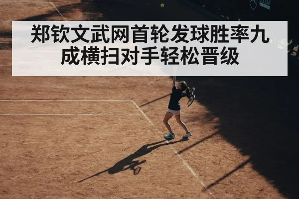 郑钦文武网首轮发球胜率九成横扫对手轻松晋级