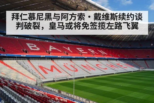 拜仁慕尼黑与阿方索·戴维斯续约谈判破裂，皇马或将免签揽左路飞翼