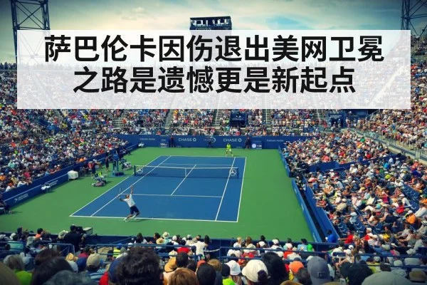 萨巴伦卡因伤退出美网卫冕之路是遗憾更是新起点