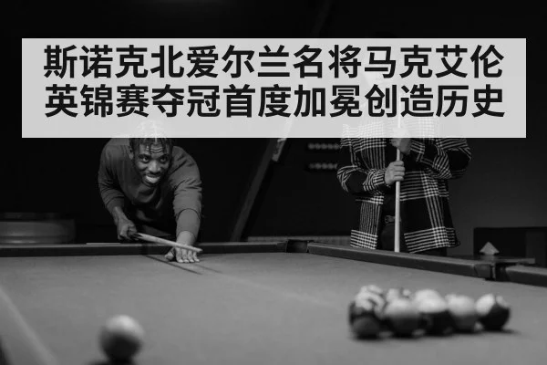 斯诺克北爱尔兰名将马克艾伦英锦赛夺冠首度加冕创造历史