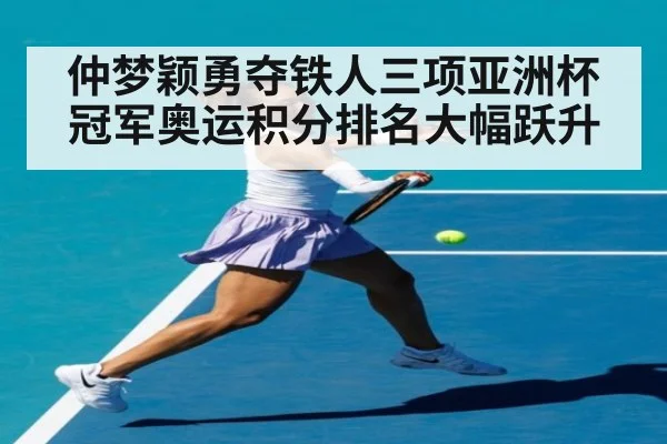 仲梦颖勇夺铁人三项亚洲杯冠军奥运积分排名大幅跃升