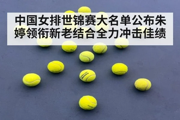 中国女排世锦赛大名单公布朱婷领衔新老结合全力冲击佳绩