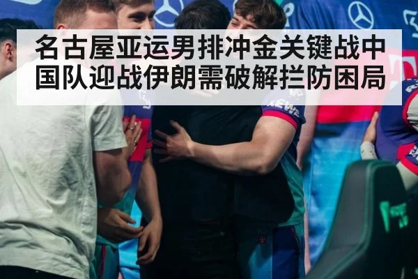 名古屋亚运男排冲金关键战中国队迎战伊朗需破解拦防困局